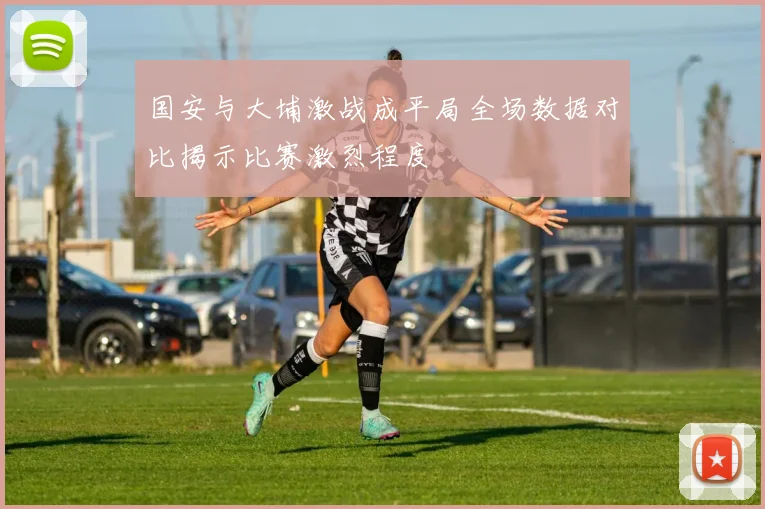 国安与大埔激战成平局全场数据对比揭示比赛激烈程度