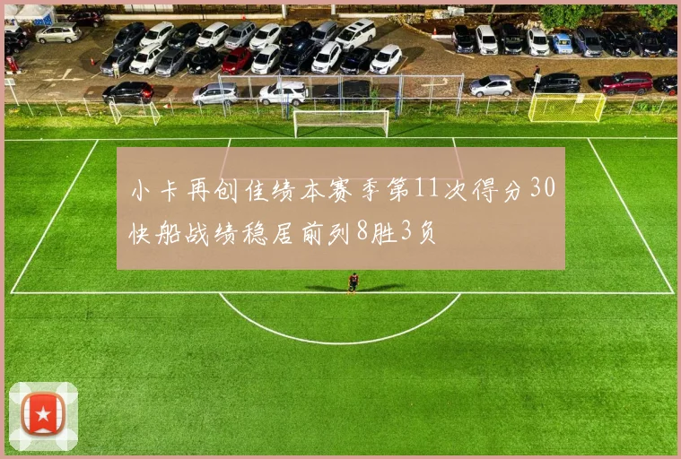 小卡再创佳绩本赛季第11次得分30快船战绩稳居前列8胜3负