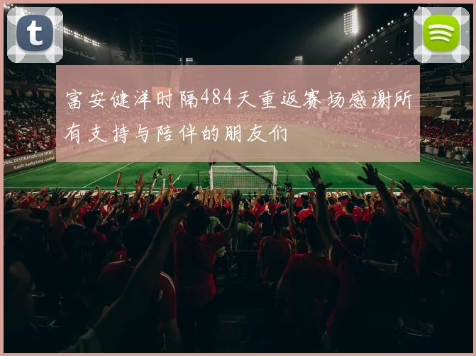 富安健洋时隔484天重返赛场感谢所有支持与陪伴的朋友们