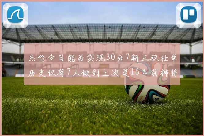 杰伦今日能否实现30分7断三双壮举历史仅有7人做到上次是16年前神将盖帽上双