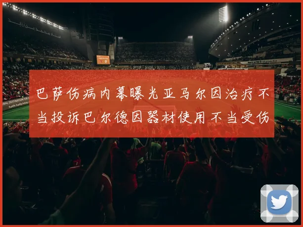 巴萨伤病内幕曝光亚马尔因治疗不当投诉巴尔德因器材使用不当受伤