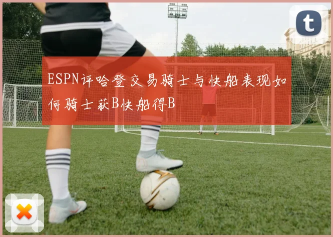 ESPN评哈登交易骑士与快船表现如何骑士获B快船得B